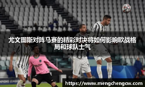 尤文图斯对阵马赛的精彩对决将如何影响欧战格局和球队士气