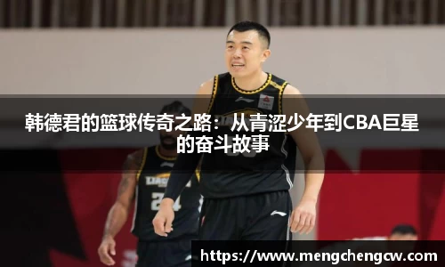 韩德君的篮球传奇之路：从青涩少年到CBA巨星的奋斗故事