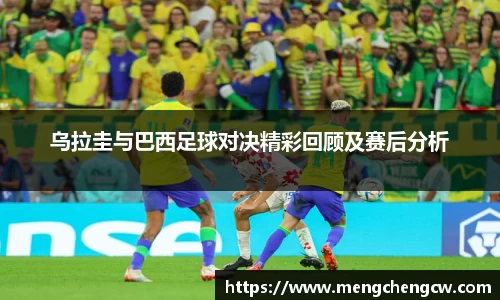 乌拉圭与巴西足球对决精彩回顾及赛后分析