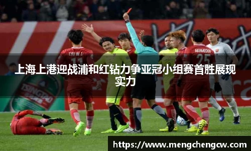 上海上港迎战浦和红钻力争亚冠小组赛首胜展现实力