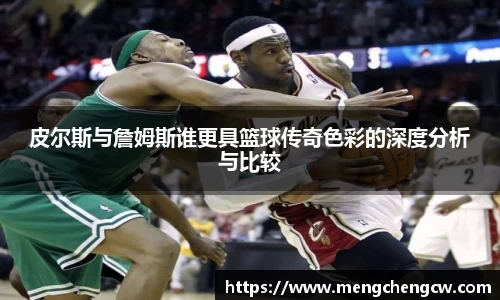 皮尔斯与詹姆斯谁更具篮球传奇色彩的深度分析与比较