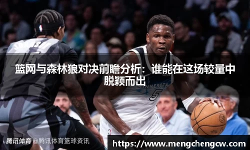 篮网与森林狼对决前瞻分析：谁能在这场较量中脱颖而出