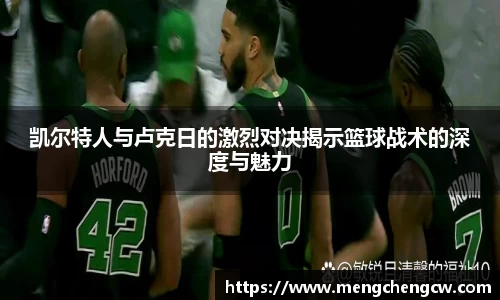 凯尔特人与卢克日的激烈对决揭示篮球战术的深度与魅力