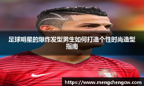 足球明星的爆炸发型男生如何打造个性时尚造型指南