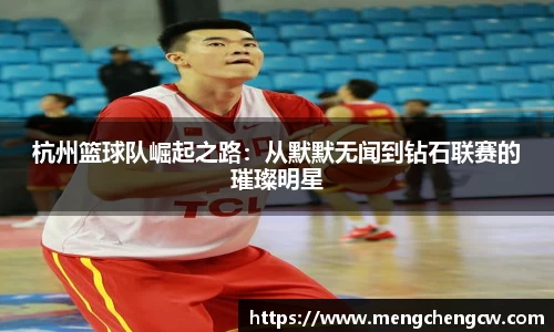 杭州篮球队崛起之路：从默默无闻到钻石联赛的璀璨明星