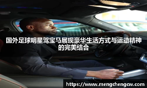 国外足球明星驾宝马展现豪华生活方式与运动精神的完美结合