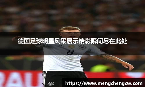 德国足球明星风采展示精彩瞬间尽在此处